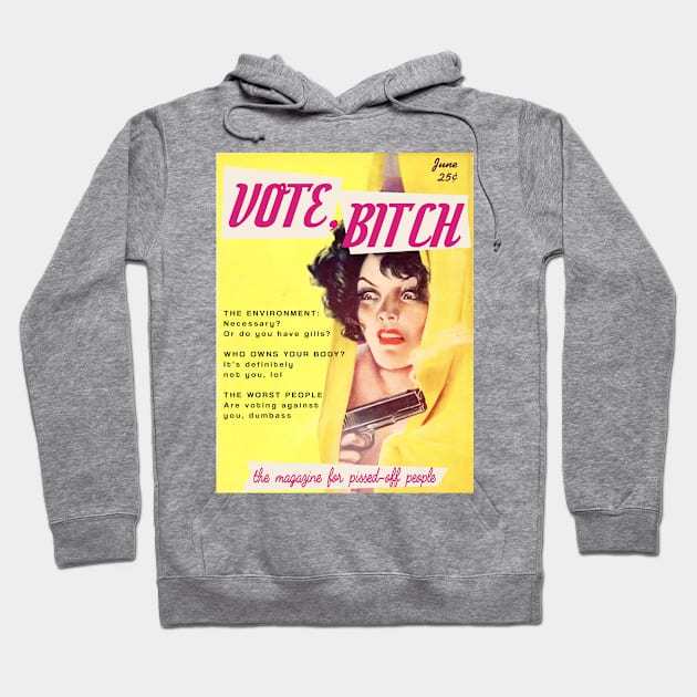 VOTE, B!TCH | The Magazine for Pissed off People. Featuring "The environment: necessary? Or do you have gills?" "Who owns your body? It's definitely not you lol," and "The worst people are voting against you, dumbass" Hoodie by Xanaduriffic